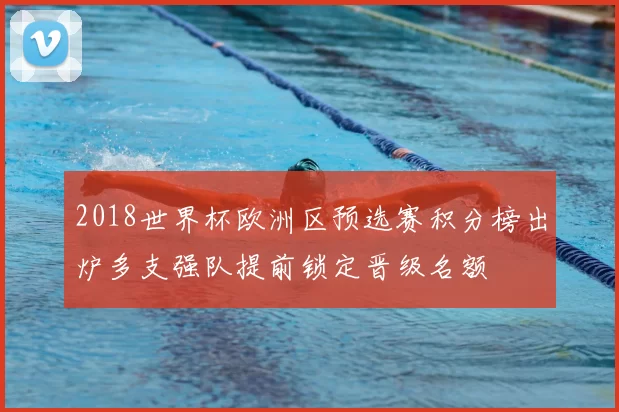 2018世界杯欧洲区预选赛积分榜出炉多支强队提前锁定晋级名额