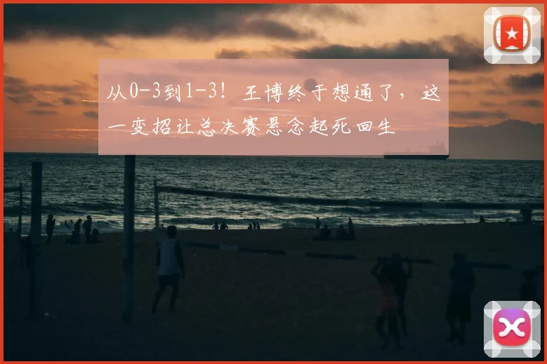 从0-3到1-3！王博终于想通了，这一变招让总决赛悬念起死回生