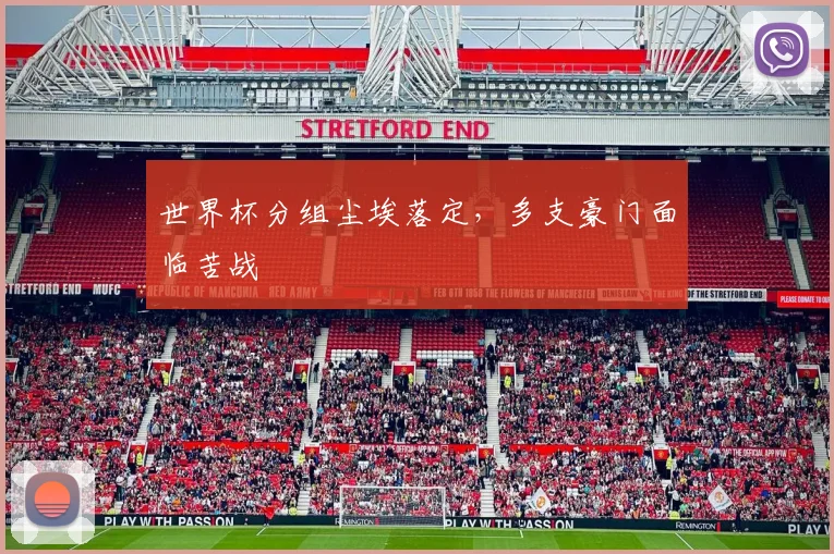 世界杯分组尘埃落定，多支豪门面临苦战