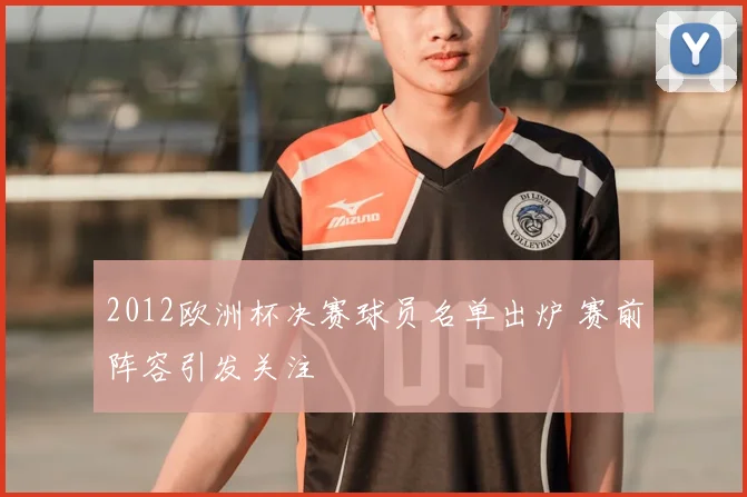 2012欧洲杯决赛球员名单出炉 赛前阵容引发关注