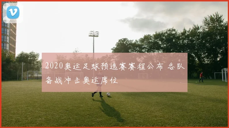 2020奥运足球预选赛赛程公布 各队备战冲击奥运席位