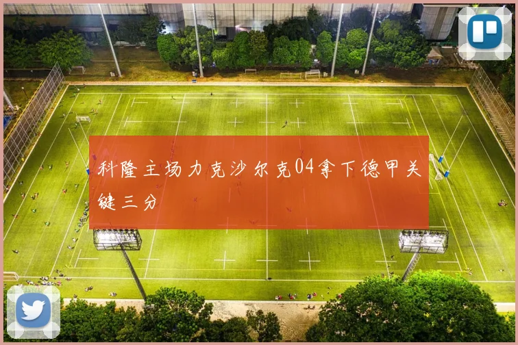 科隆主场力克沙尔克04拿下德甲关键三分