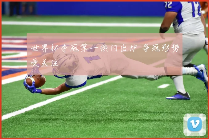 世界杯夺冠第一热门出炉 争冠形势受关注