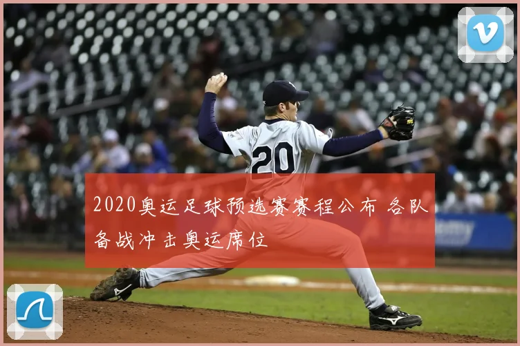 2020奥运足球预选赛赛程公布 各队备战冲击奥运席位