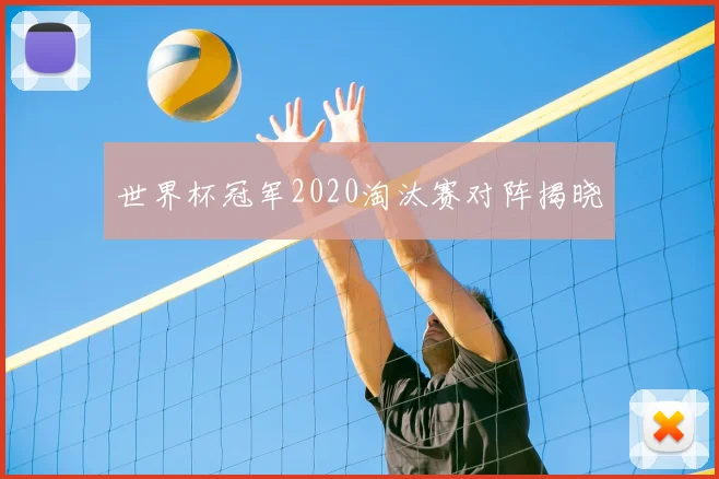 世界杯冠军2020淘汰赛对阵揭晓