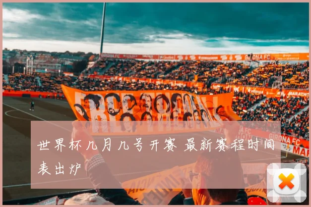 世界杯几月几号开赛 最新赛程时间表出炉