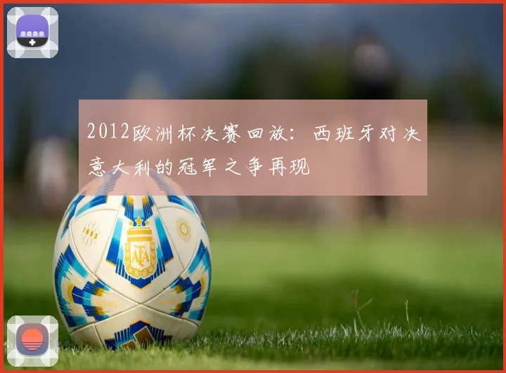 2012欧洲杯决赛回放:西班牙对决意大利的冠军之争再现