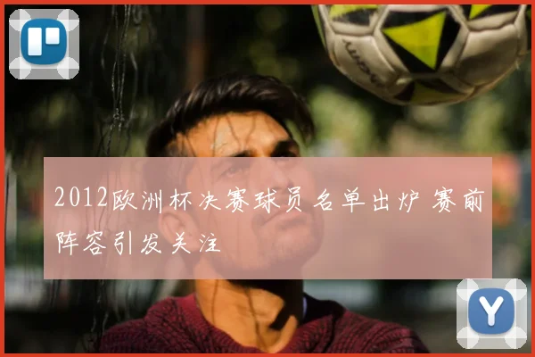2012欧洲杯决赛球员名单出炉 赛前阵容引发关注