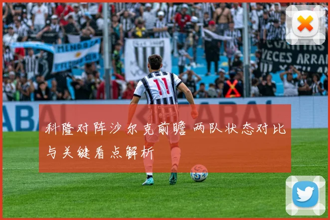 科隆对阵沙尔克前瞻 两队状态对比与关键看点解析