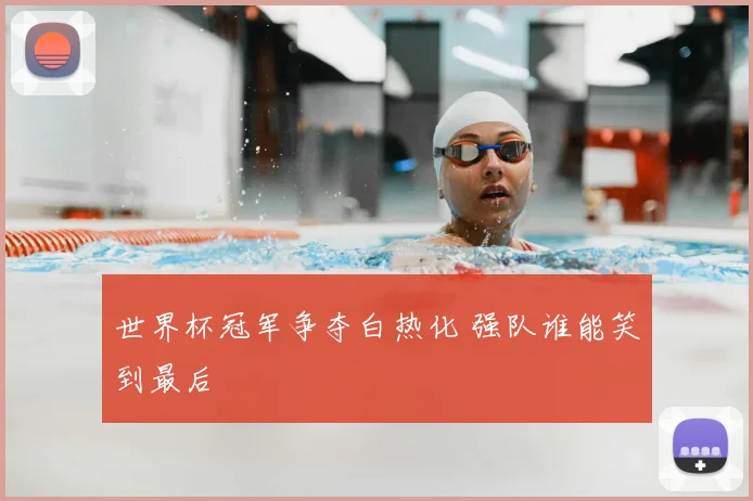 世界杯冠军争夺白热化 强队谁能笑到最后