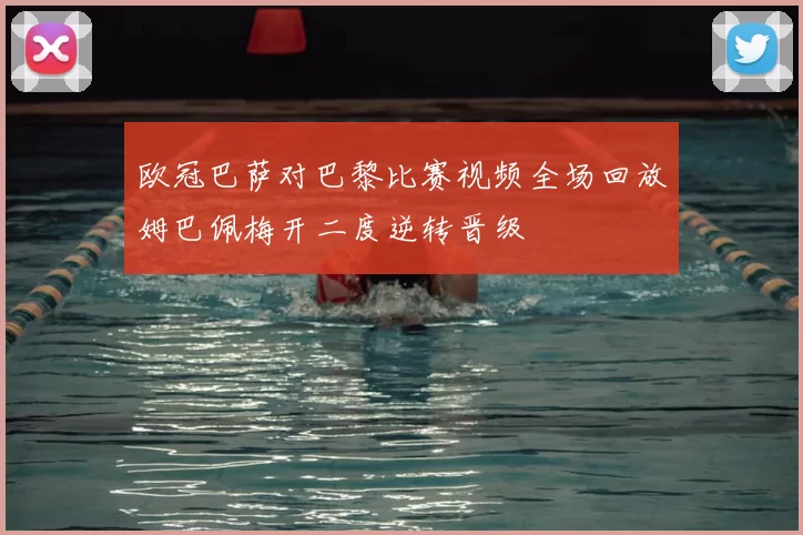 欧冠巴萨对巴黎比赛视频全场回放姆巴佩梅开二度逆转晋级