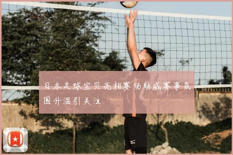 日本足球宝贝亮相赛场助威赛事氛围升温引关注