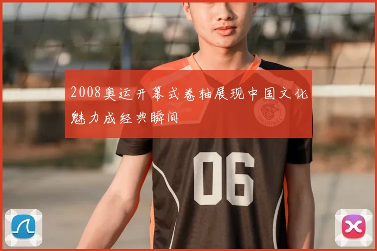 2008奥运开幕式卷轴展现中国文化魅力成经典瞬间