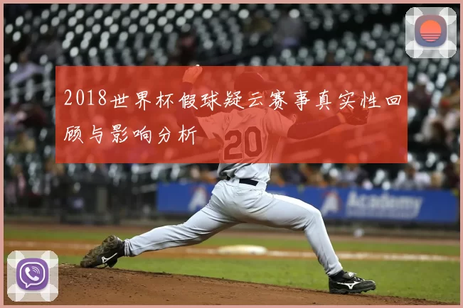 2018世界杯假球疑云赛事真实性回顾与影响分析