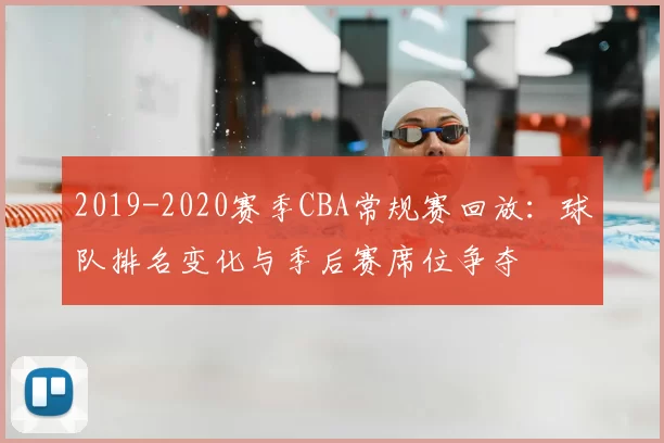 2019-2020赛季CBA常规赛回放：球队排名变化与季后赛席位争夺