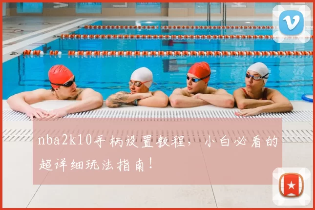 nba2k10手柄设置教程，小白必看的超详细玩法指南！