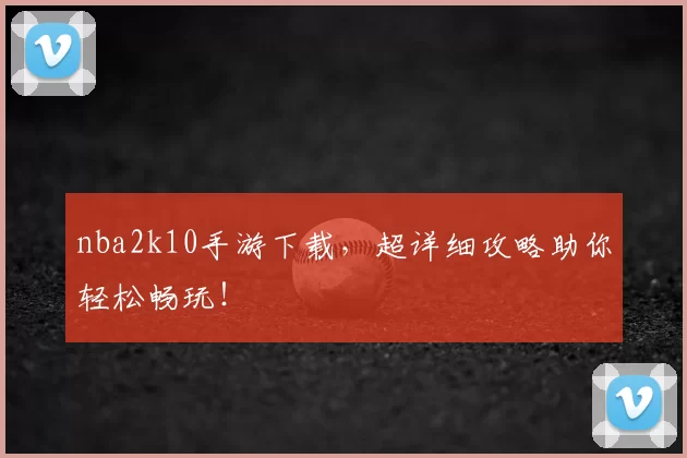 nba2k10手游下载,超详细攻略助你轻松畅玩!