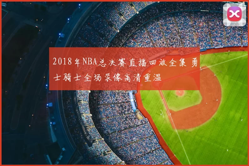 2018年NBA总决赛直播回放全集 勇士骑士全场录像高清重温