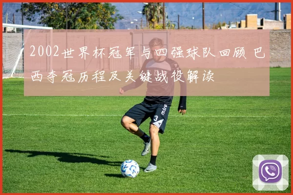 2002世界杯冠军与四强球队回顾 巴西夺冠历程及关键战役解读