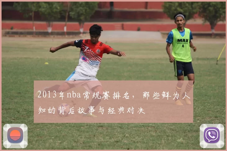 2013年nba常规赛排名，那些鲜为人知的背后故事与经典对决