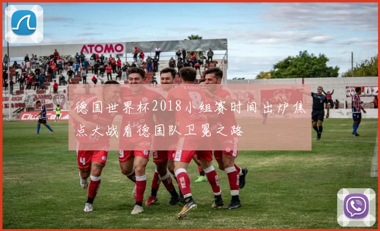 德国世界杯2018小组赛时间出炉焦点大战看德国队卫冕之路