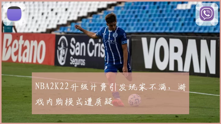 NBA2K22升级计费引发玩家不满，游戏内购模式遭质疑