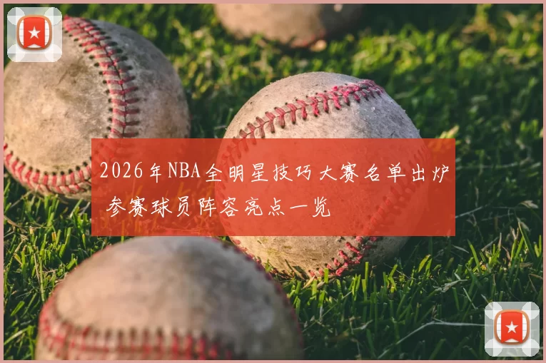 2026年NBA全明星技巧大赛名单出炉 参赛球员阵容亮点一览