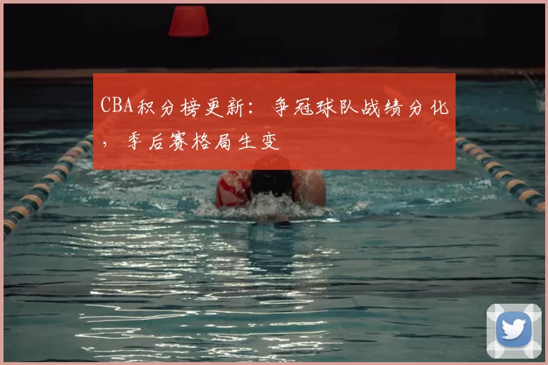 CBA积分榜更新：争冠球队战绩分化，季后赛格局生变