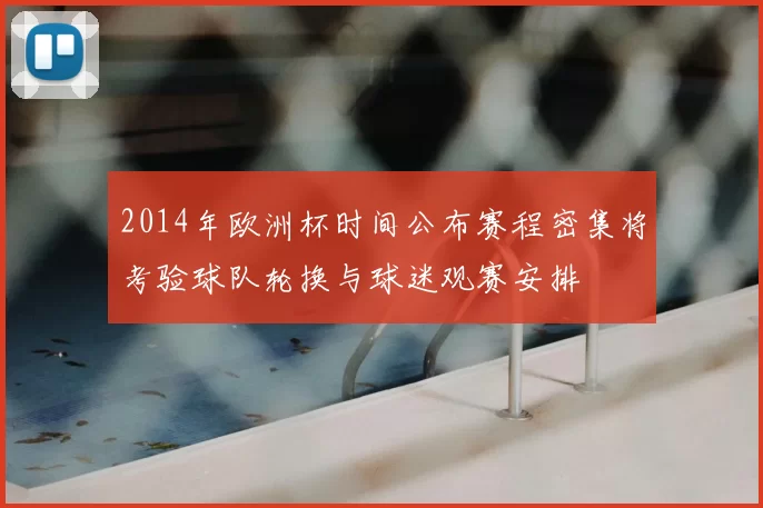 2014年欧洲杯时间公布赛程密集将考验球队轮换与球迷观赛安排