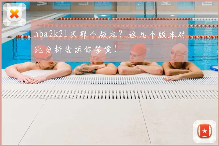 nba2k21买那个版本？这几个版本对比分析告诉你答案！