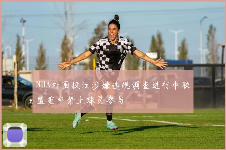 NBA外围投注涉嫌违规调查进行中联盟重申禁止球员参与