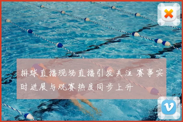 排球直播现场直播引发关注 赛事实时进展与观赛热度同步上升