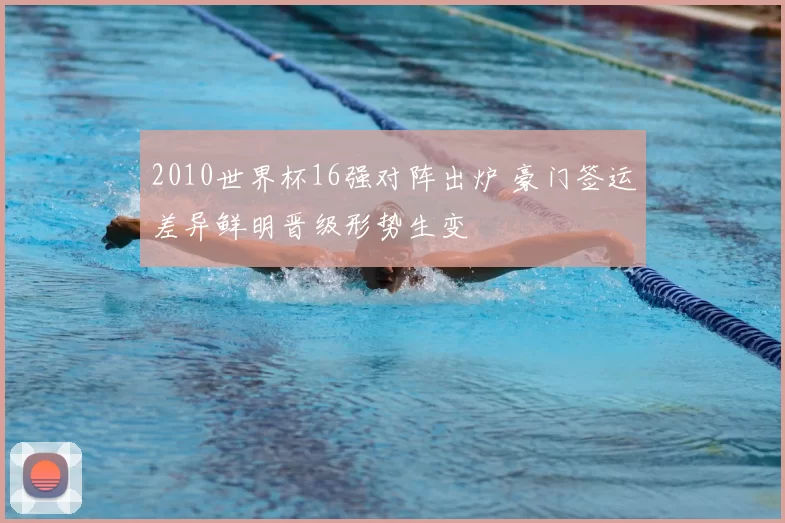 2010世界杯16强对阵出炉 豪门签运差异鲜明晋级形势生变