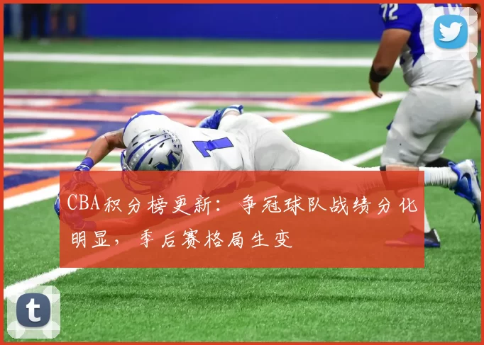 CBA积分榜更新：争冠球队战绩分化明显，季后赛格局生变