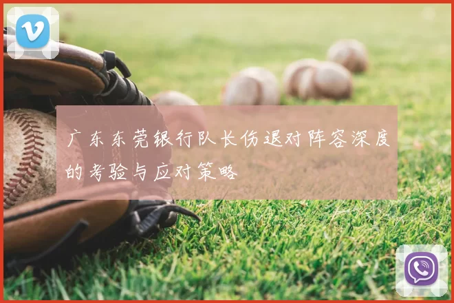 广东东莞银行队长伤退对阵容深度的考验与应对策略