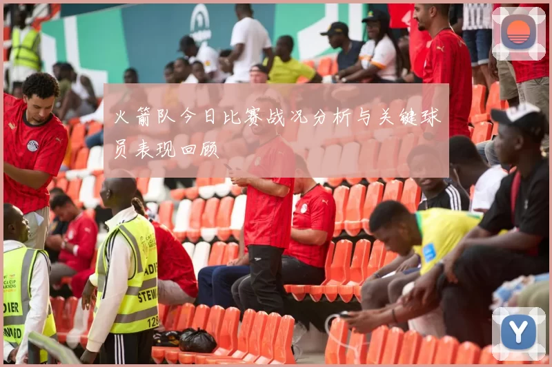 火箭队今日比赛战况分析与关键球员表现回顾