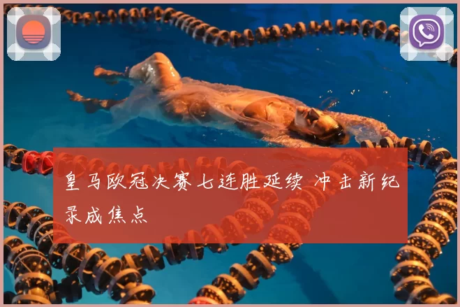 皇马欧冠决赛七连胜延续 冲击新纪录成焦点