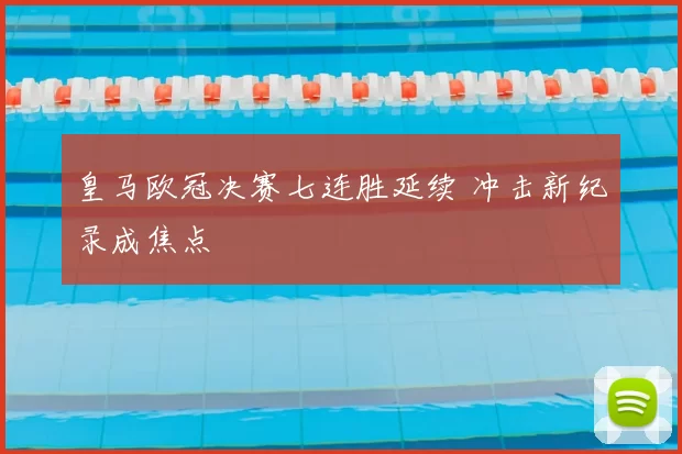 皇马欧冠决赛七连胜延续 冲击新纪录成焦点