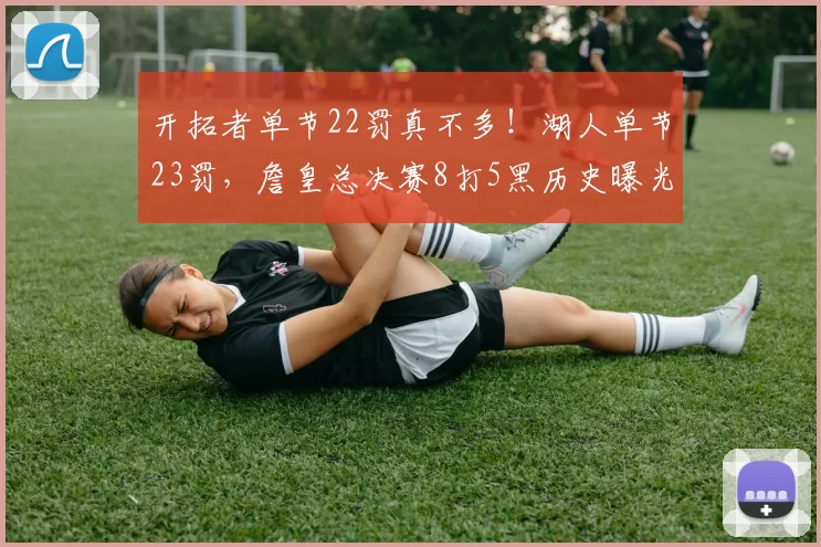 开拓者单节22罚真不多！湖人单节23罚，詹皇总决赛8打5黑历史曝光