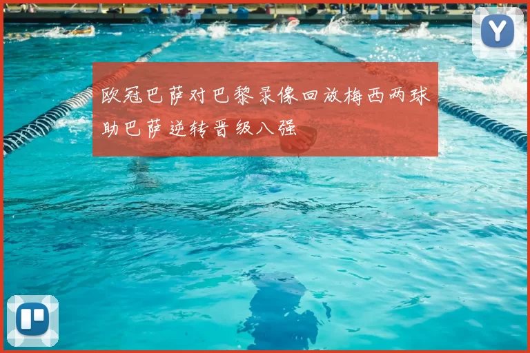 欧冠巴萨对巴黎录像回放梅西两球助巴萨逆转晋级八强