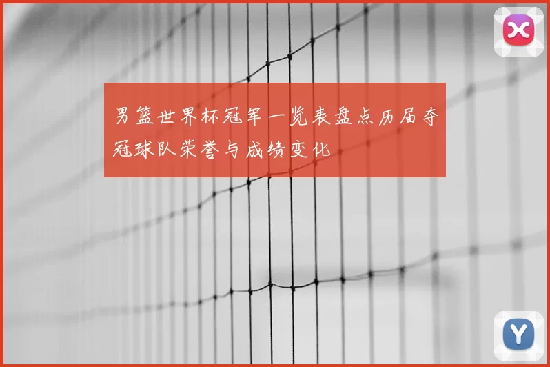 男篮世界杯冠军一览表盘点历届夺冠球队荣誉与成绩变化