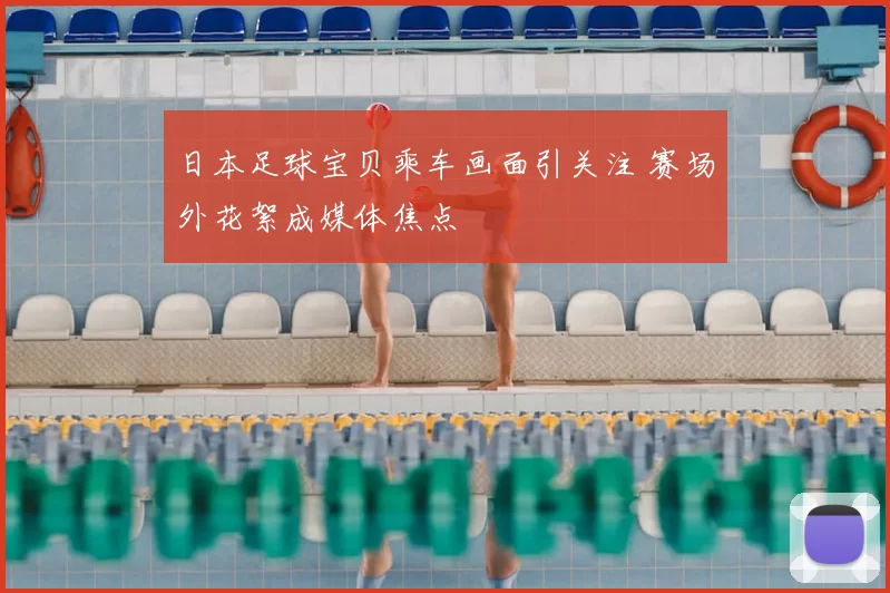日本足球宝贝乘车画面引关注 赛场外花絮成媒体焦点