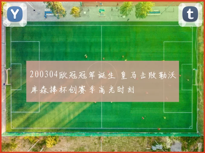 200304欧冠冠军诞生 皇马击败勒沃库森捧杯创赛季高光时刻