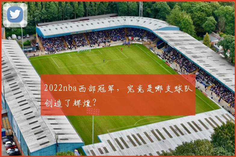 2022nba西部冠军，究竟是哪支球队创造了辉煌？