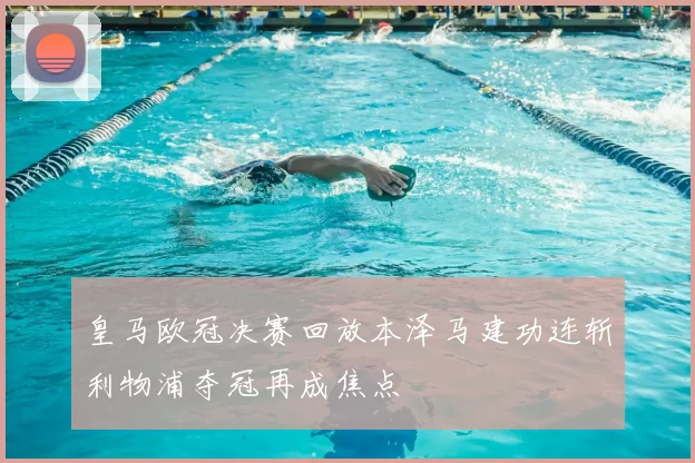 皇马欧冠决赛回放本泽马建功连斩利物浦夺冠再成焦点