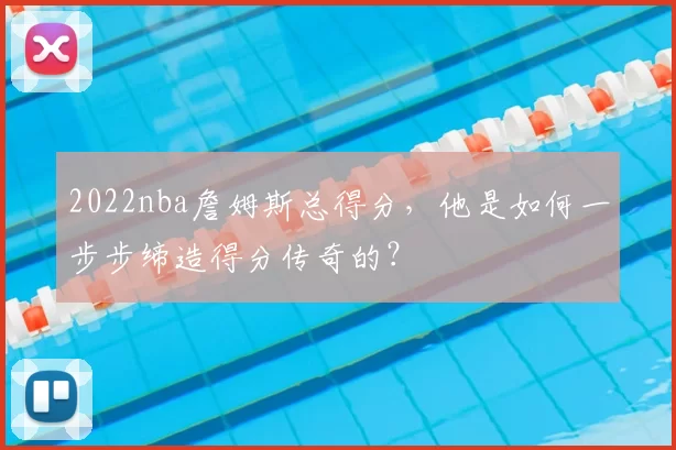 2022nba詹姆斯总得分，他是如何一步步缔造得分传奇的？