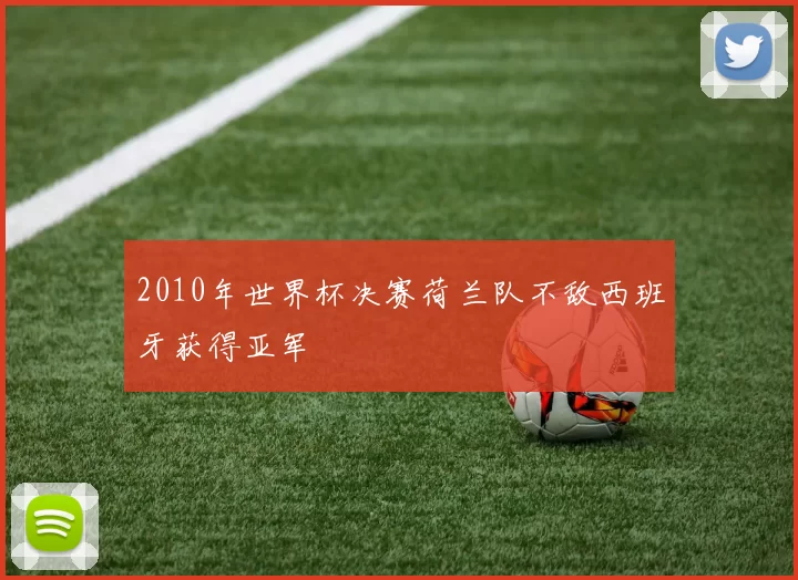 2010年世界杯决赛荷兰队不敌西班牙获得亚军