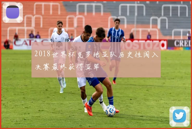 2018世界杯克罗地亚队历史性闯入决赛最终获得亚军