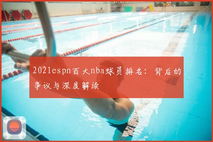 2021espn百大nba球员排名：背后的争议与深度解读