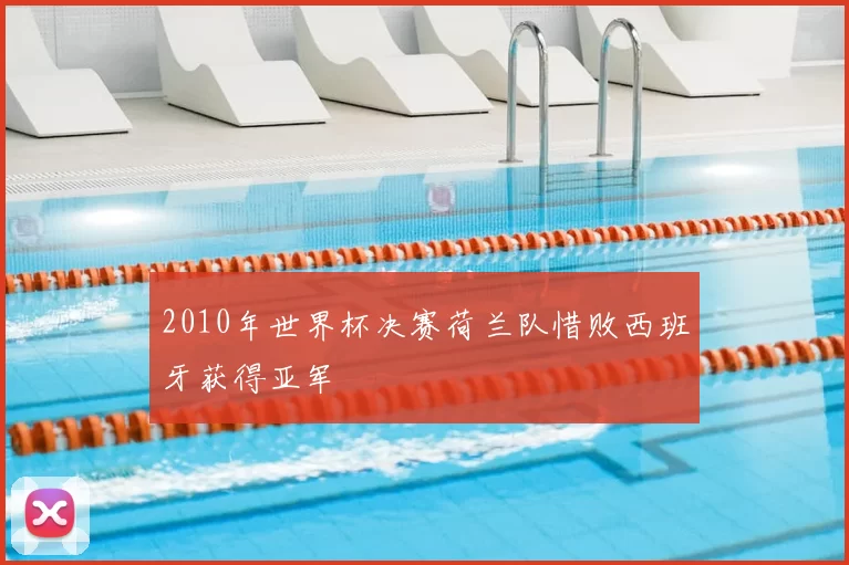 2010年世界杯决赛荷兰队惜败西班牙获得亚军